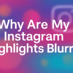 Instagram Highlights Blurry
