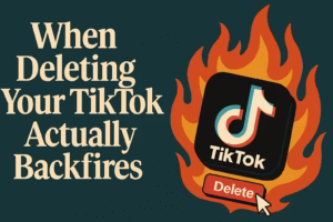 When Deleting Your TikTok Actually Backfires